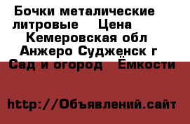 Бочки металические 200литровые. › Цена ­ 350 - Кемеровская обл., Анжеро-Судженск г. Сад и огород » Ёмкости   